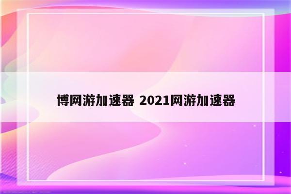 博网游加速器 2021网游加速器