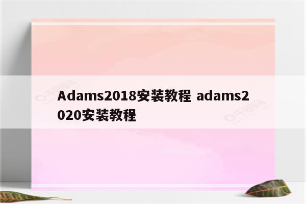 Adams2018安装教程 adams2020安装教程