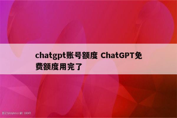 chatgpt账号额度 ChatGPT免费额度用完了