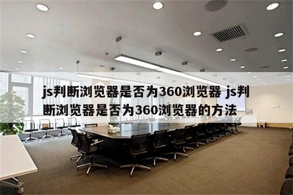 js判断浏览器是否为360浏览器 js判断浏览器是否为360浏览器的方法