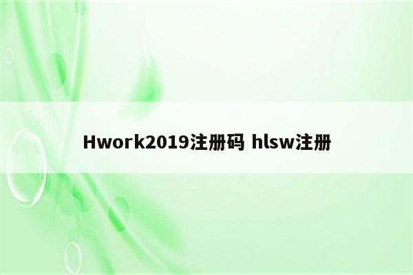 Hwork2019注册码 hlsw注册