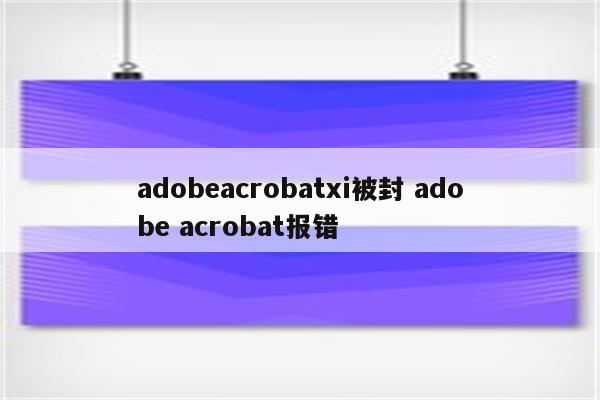 adobeacrobatxi被封 adobe acrobat报错