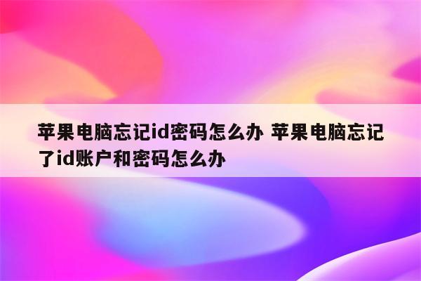 苹果电脑忘记id密码怎么办 苹果电脑忘记了id账户和密码怎么办