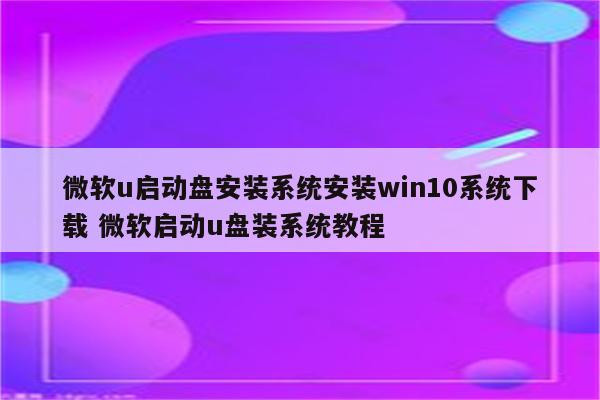 微软u启动盘安装系统安装win10系统下载 微软启动u盘装系统教程