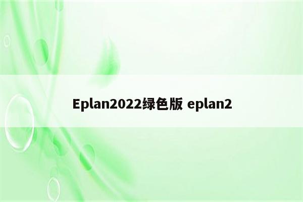 Eplan2022绿色版 eplan2