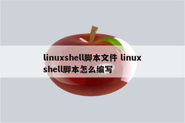 linuxshell脚本文件 linuxshell脚本怎么编写