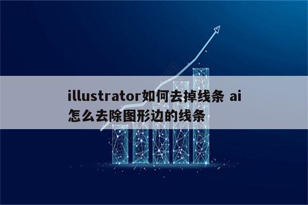 illustrator如何去掉线条 ai怎么去除图形边的线条