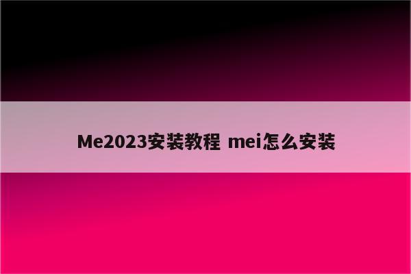 Me2023安装教程 mei怎么安装