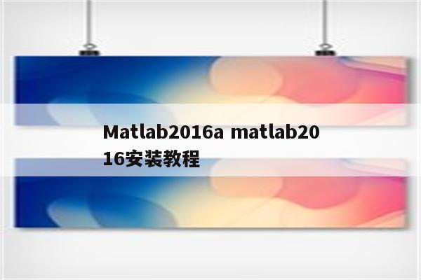 Matlab2016a matlab2016安装教程