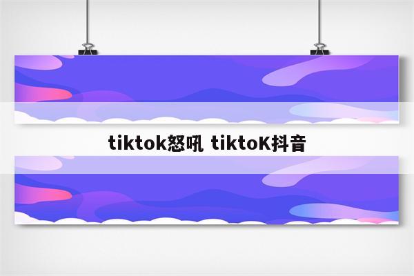 tiktok怒吼 tiktoK抖音