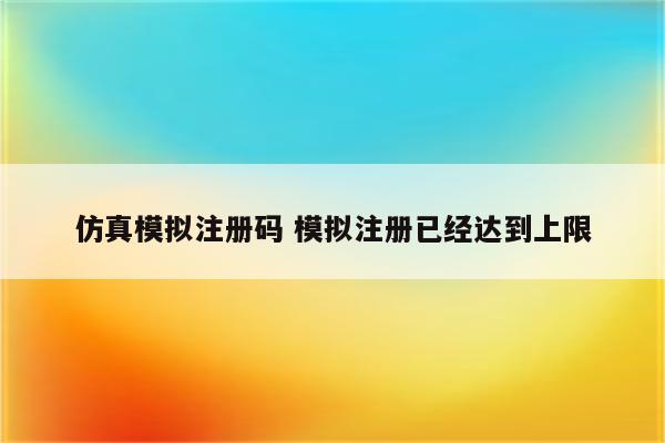 仿真模拟注册码 模拟注册已经达到上限