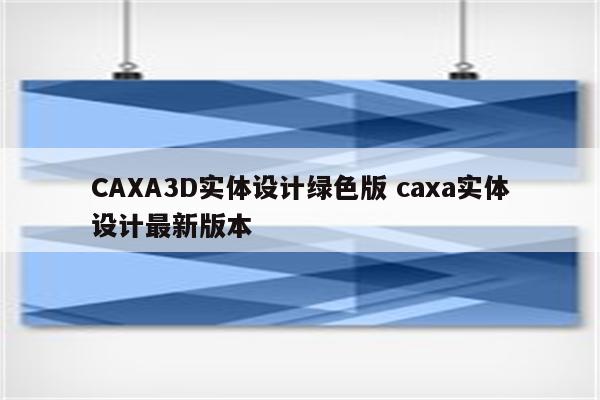 CAXA3D实体设计绿色版 caxa实体设计最新版本