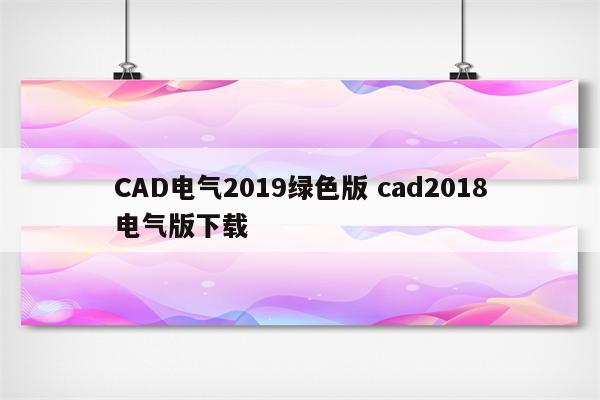 CAD电气2019绿色版 cad2018电气版下载