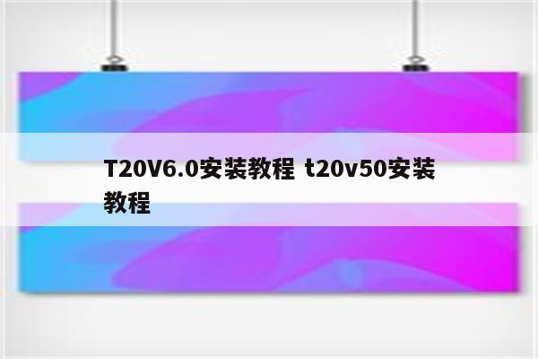 T20V6.0安装教程 t20v50安装教程