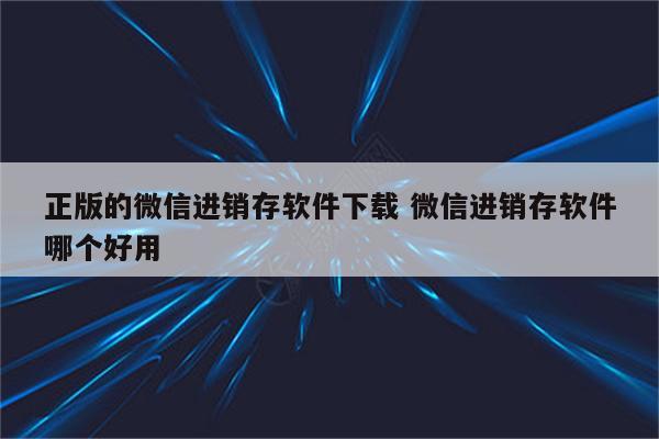 正版的微信进销存软件下载 微信进销存软件哪个好用