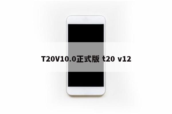 T20V10.0正式版 t20 v12