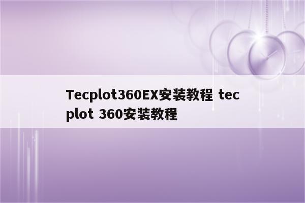 Tecplot360EX安装教程 tecplot 360安装教程