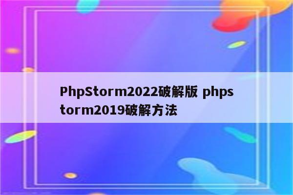 PhpStorm2022破解版 phpstorm2019破解方法