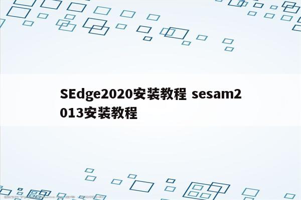 SEdge2020安装教程 sesam2013安装教程