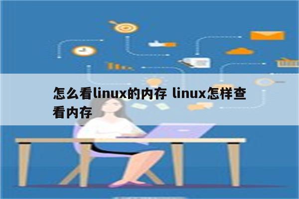 怎么看linux的内存 linux怎样查看内存