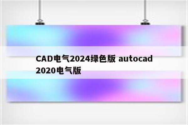 CAD电气2024绿色版 autocad2020电气版