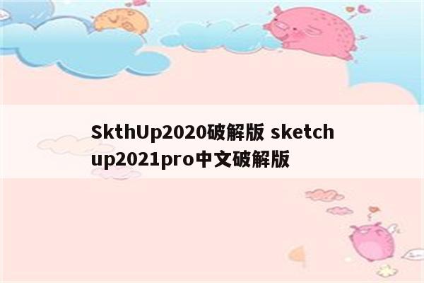 SkthUp2020破解版 sketchup2021pro中文破解版