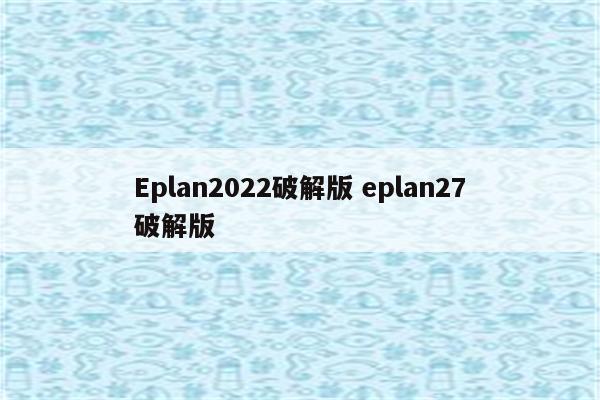 Eplan2022破解版 eplan27破解版