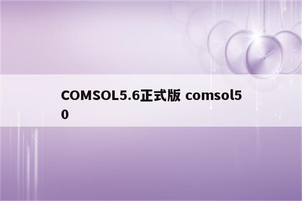 COMSOL5.6正式版 comsol50