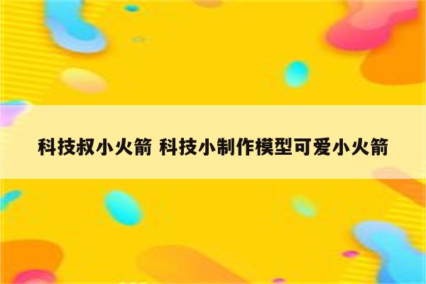 科技叔小火箭 科技小制作模型可爱小火箭