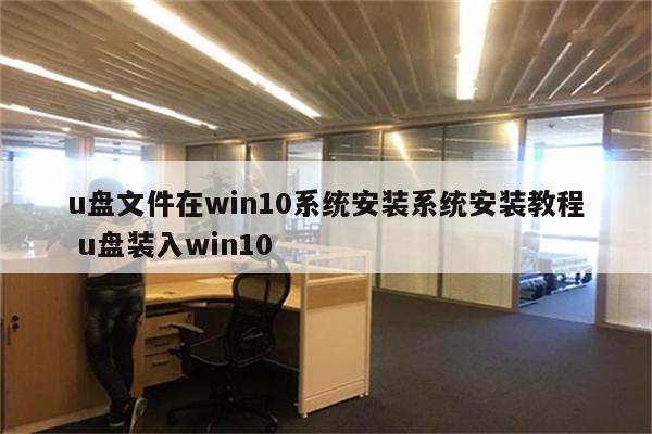 u盘文件在win10系统安装系统安装教程 u盘装入win10