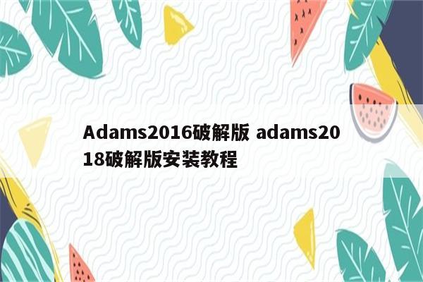 Adams2016破解版 adams2018破解版安装教程