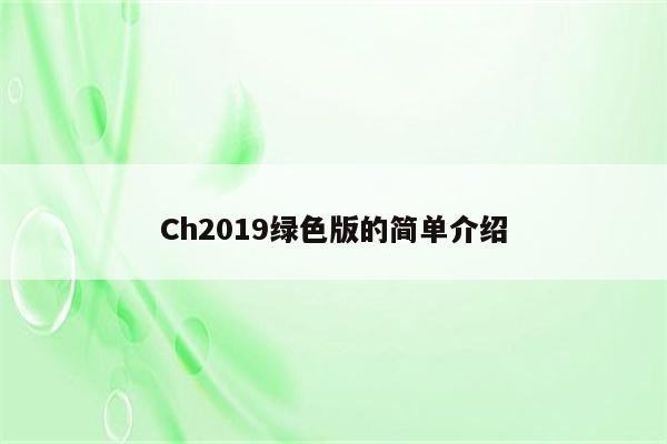 Ch2019绿色版的简单介绍