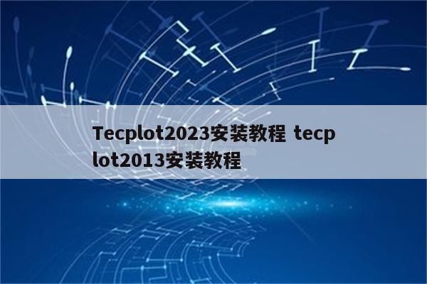 Tecplot2023安装教程 tecplot2013安装教程