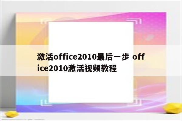 激活office2010最后一步 office2010激活视频教程