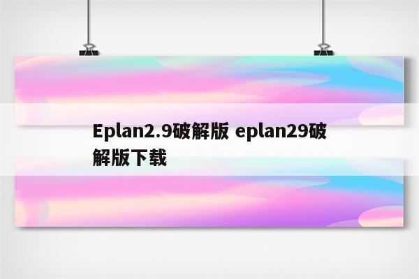 Eplan2.9破解版 eplan29破解版下载