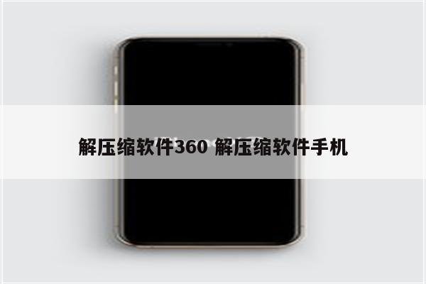 解压缩软件360 解压缩软件手机