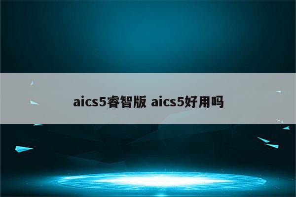 aics5睿智版 aics5好用吗