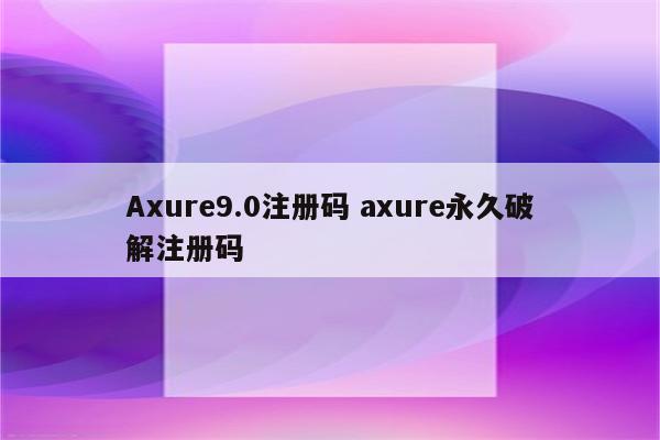 Axure9.0注册码 axure永久破解注册码