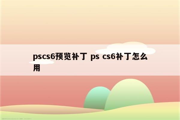 pscs6预览补丁 ps cs6补丁怎么用