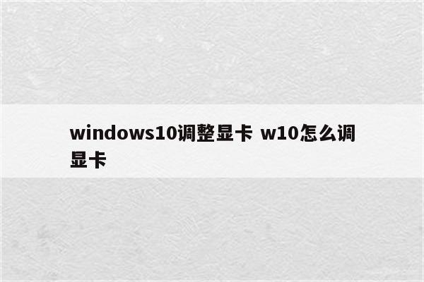 windows10调整显卡 w10怎么调显卡