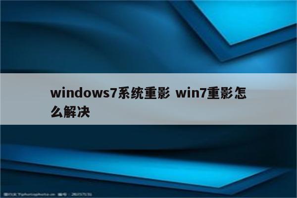 windows7系统重影 win7重影怎么解决