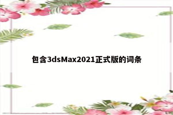 包含3dsMax2021正式版的词条