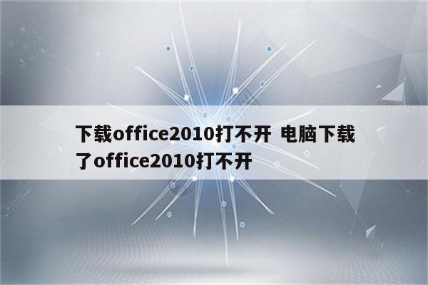 下载office2010打不开 电脑下载了office2010打不开