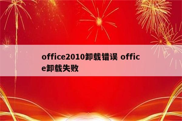 office2010卸载错误 office卸载失败