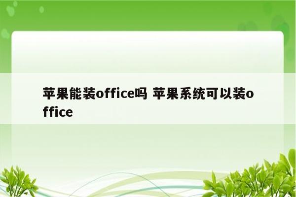 苹果能装office吗 苹果系统可以装office