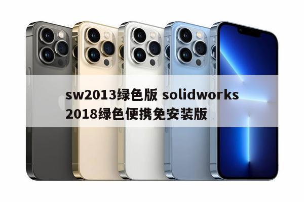 sw2013绿色版 solidworks2018绿色便携免安装版