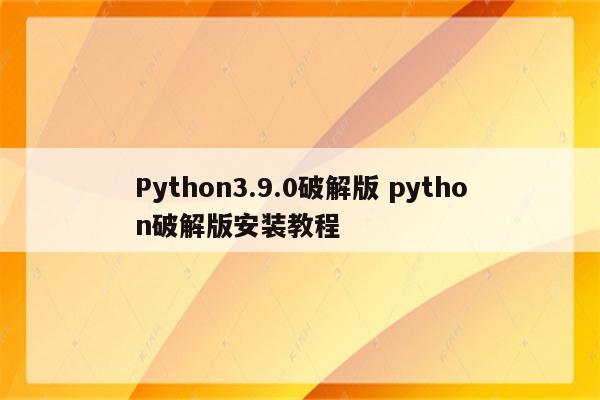 Python3.9.0破解版 python破解版安装教程