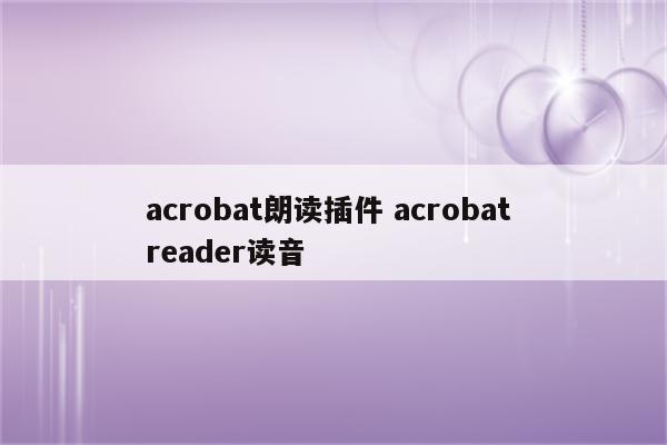 acrobat朗读插件 acrobat reader读音