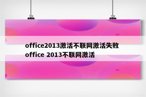 office2013激活不联网激活失败 office 2013不联网激活