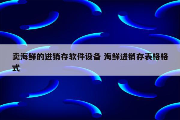 卖海鲜的进销存软件设备 海鲜进销存表格格式